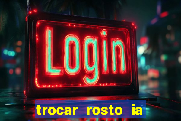 trocar rosto ia online mudar rosto